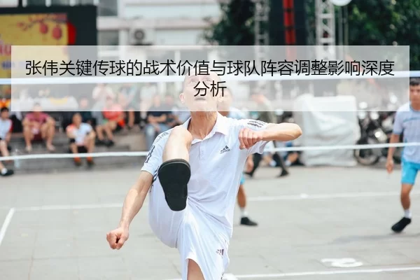 张伟关键传球的战术价值与球队阵容调整影响深度分析