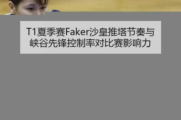 T1夏季赛Faker沙皇推塔节奏与峡谷先锋控制率对比赛影响力