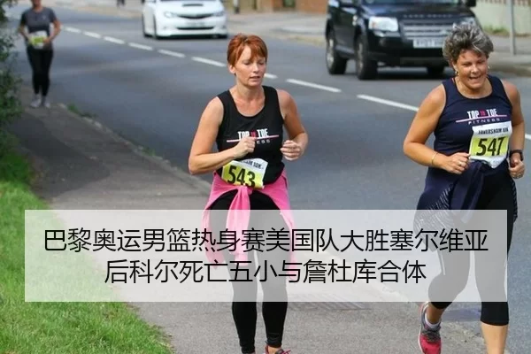 巴黎奥运男篮热身赛美国队大胜塞尔维亚后科尔死亡五小与詹杜库合体